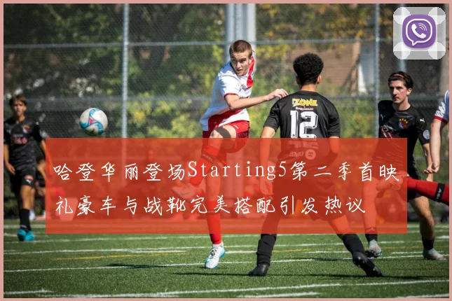 哈登华丽登场Starting5第二季首映礼豪车与战靴完美搭配引发热议