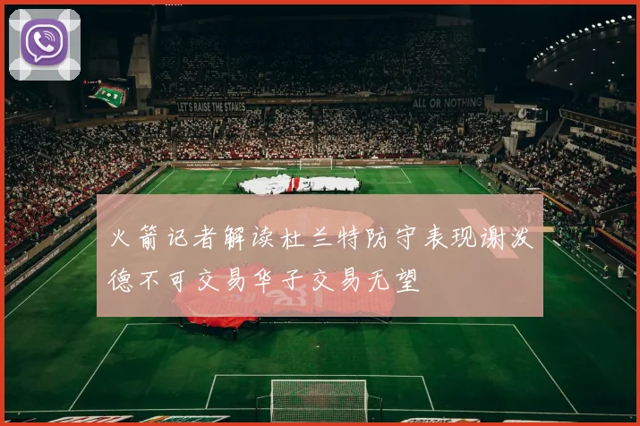 火箭记者解读杜兰特防守表现谢泼德不可交易华子交易无望