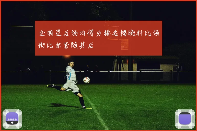 全明星后场均得分排名揭晓科比领衔比尔紧随其后