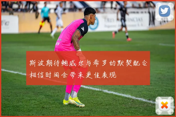斯波期待鲍威尔与希罗的默契配合相信时间会带来更佳表现