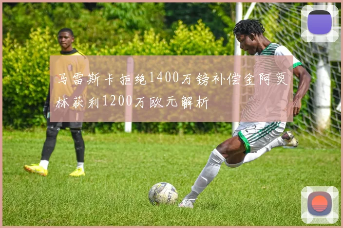 马雷斯卡拒绝1400万镑补偿金阿莫林获利1200万欧元解析