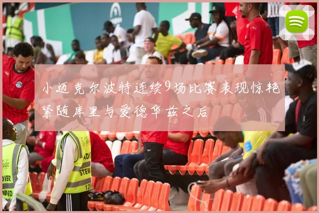 小迈克尔波特连续9场比赛表现惊艳紧随库里与爱德华兹之后