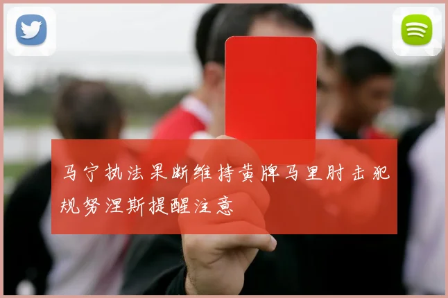 马宁执法果断维持黄牌马里肘击犯规努涅斯提醒注意