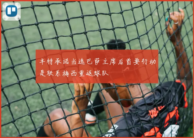 丰特承诺当选巴萨主席后首要行动是联系梅西重返球队