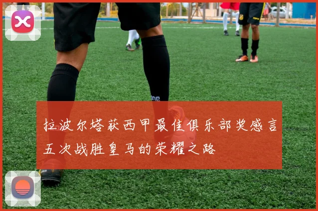 拉波尔塔获西甲最佳俱乐部奖感言五次战胜皇马的荣耀之路
