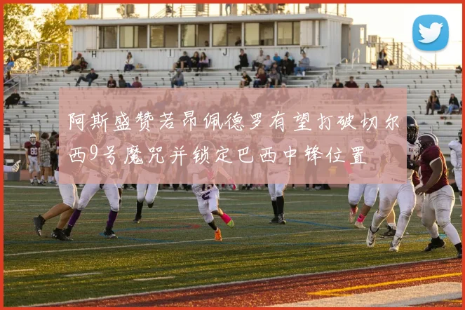 阿斯盛赞若昂佩德罗有望打破切尔西9号魔咒并锁定巴西中锋位置